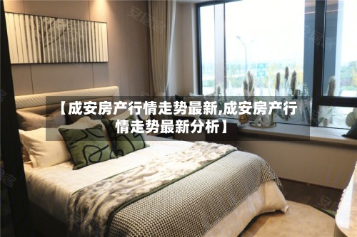 【成安房产行情走势最新,成安房产行情走势最新分析】