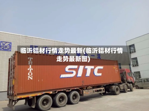 临沂铝材行情走势最新(临沂铝材行情走势最新图)