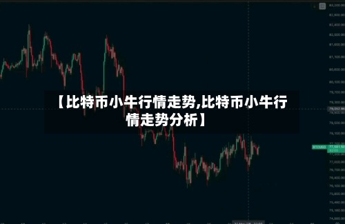【比特币小牛行情走势,比特币小牛行情走势分析】-第2张图片