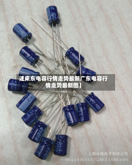 近来【广东电容行情走势最新广东电容行情走势最新图】