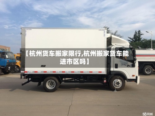 【杭州货车搬家限行,杭州搬家货车能进市区吗】