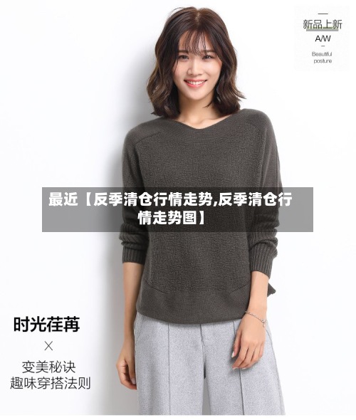 最近【反季清仓行情走势,反季清仓行情走势图】-第2张图片