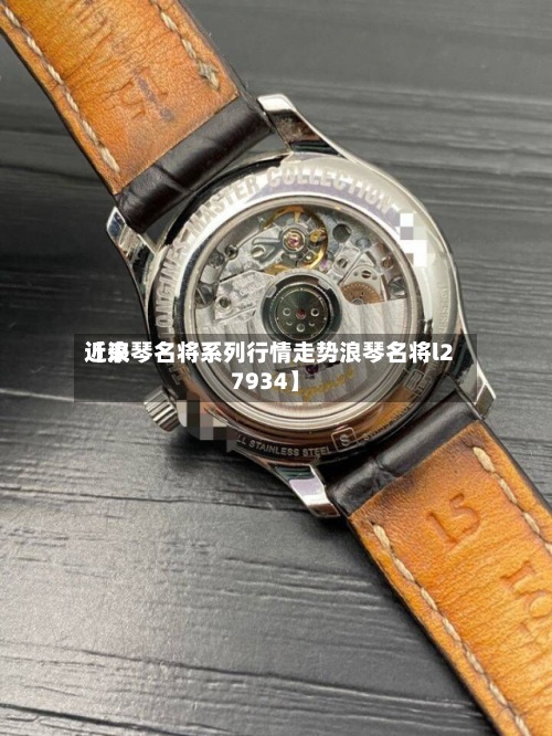近来
【浪琴名将系列行情走势浪琴名将l27934】-第3张图片