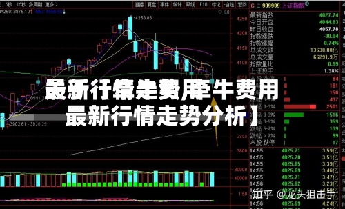 关于【牵牛费用
最新行情走势,牵牛费用
最新行情走势分析】