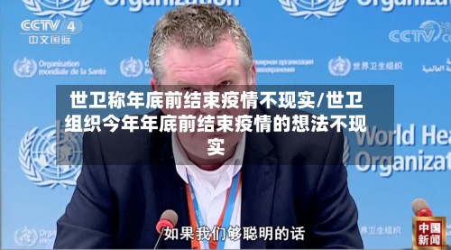 世卫称年底前结束疫情不现实/世卫组织今年年底前结束疫情的想法不现实-第2张图片