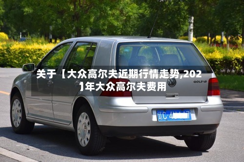 关于【大众高尔夫近期行情走势,2021年大众高尔夫费用】-第3张图片