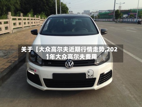 关于【大众高尔夫近期行情走势,2021年大众高尔夫费用】-第2张图片