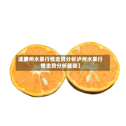 近来
【泸州水果行情走势分析泸州水果行情走势分析最新】-第3张图片
