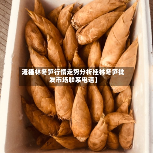 近来
【桂林冬笋行情走势分析桂林冬笋批发市场联系电话】