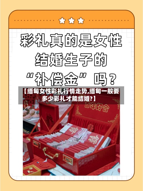 【缅甸女性彩礼行情走势,缅甸一般要多少彩礼才能结婚?】-第2张图片