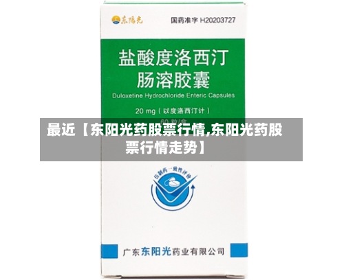 最近【东阳光药股票行情,东阳光药股票行情走势】