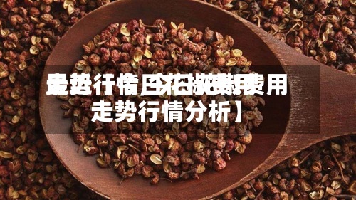 最近【今日花椒费用走势行情,今日花椒费用走势行情分析】-第2张图片