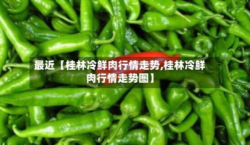 最近【桂林冷鲜肉行情走势,桂林冷鲜肉行情走势图】-第2张图片