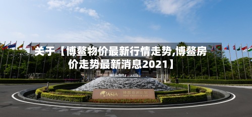 关于【博鳌物价最新行情走势,博鳌房价走势最新消息2021】-第2张图片