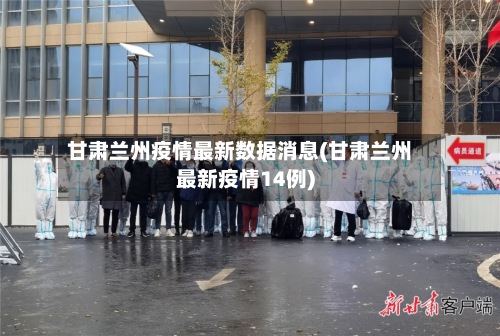 甘肃兰州疫情最新数据消息(甘肃兰州最新疫情14例)-第3张图片