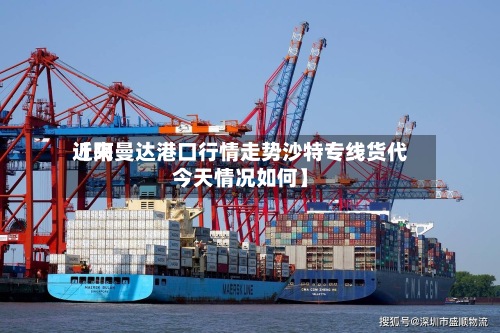 近来
【阿曼达港口行情走势沙特专线货代今天情况如何】