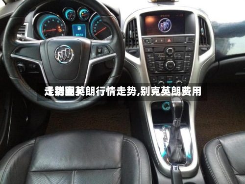 【别克英朗行情走势,别克英朗费用
走势图】-第3张图片