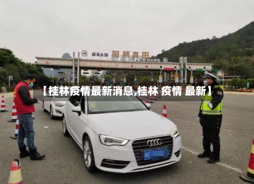 【桂林疫情最新消息,桂林 疫情 最新】