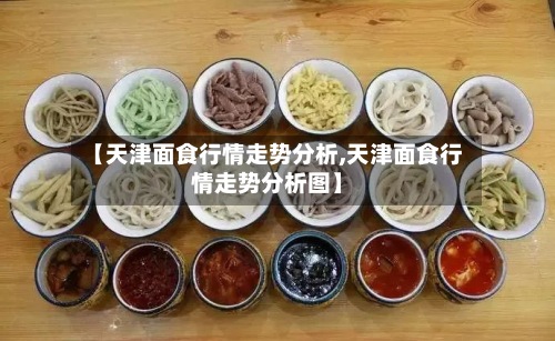 【天津面食行情走势分析,天津面食行情走势分析图】