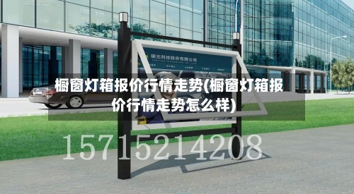 橱窗灯箱报价行情走势(橱窗灯箱报价行情走势怎么样)
