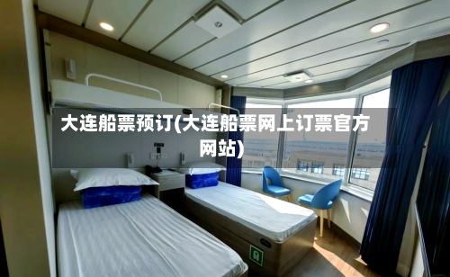 大连船票预订(大连船票网上订票官方网站)