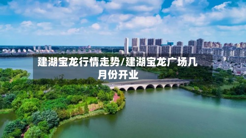 建湖宝龙行情走势/建湖宝龙广场几月份开业