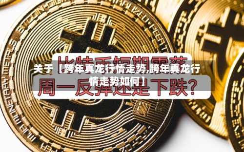 关于【跨年真龙行情走势,跨年真龙行情走势如何】-第2张图片