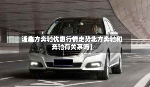 近来【北方奔驰优惠行情走势北方奔驰和奔驰有关系吗】-第2张图片