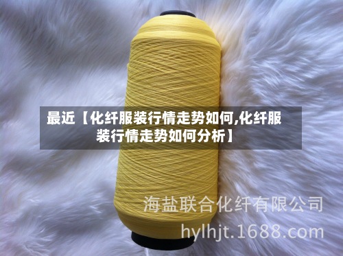 最近【化纤服装行情走势如何,化纤服装行情走势如何分析】-第2张图片