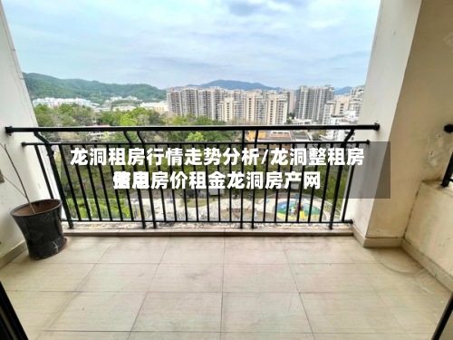 龙洞租房行情走势分析/龙洞整租房费用
信息房价租金龙洞房产网-第2张图片
