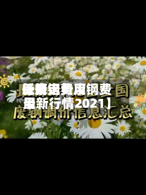 近来
【废钢费用
每天
行情走势废钢费用
最新行情2021】