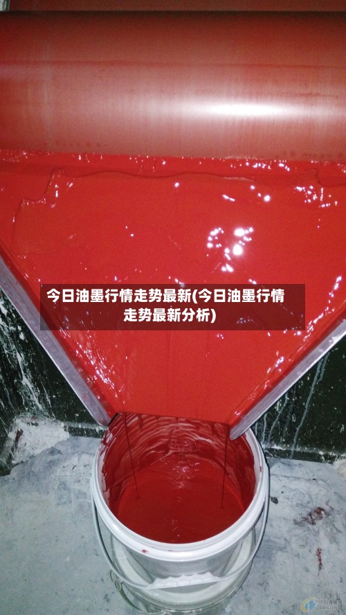 今日油墨行情走势最新(今日油墨行情走势最新分析)