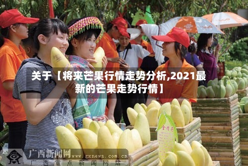关于【将来芒果行情走势分析,2021最新的芒果走势行情】-第2张图片