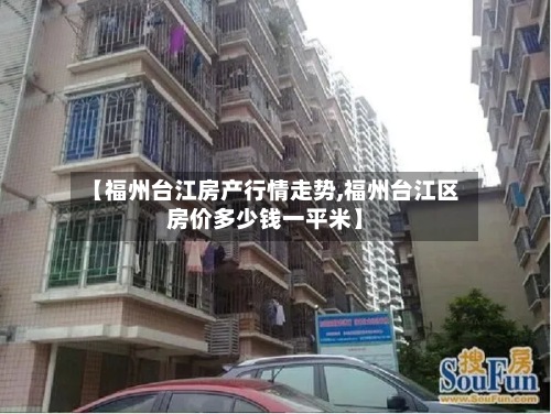 【福州台江房产行情走势,福州台江区房价多少钱一平米】