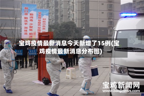 宝鸡疫情最新消息今天新增了15例(宝鸡疫情最新消息分布图)-第2张图片