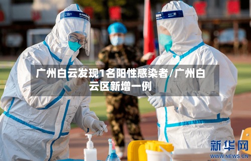 广州白云发现1名阳性感染者/广州白云区新增一例-第3张图片