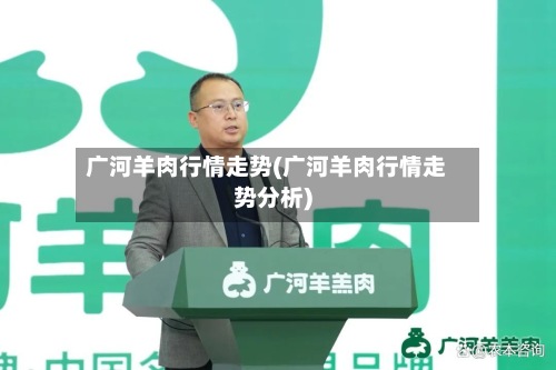 广河羊肉行情走势(广河羊肉行情走势分析)