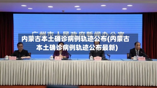 内蒙古本土确诊病例轨迹公布(内蒙古本土确诊病例轨迹公布最新)-第2张图片