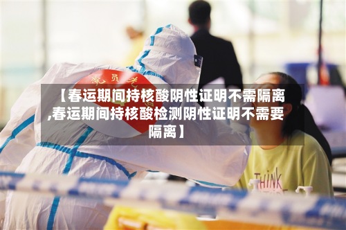 【春运期间持核酸阴性证明不需隔离,春运期间持核酸检测阴性证明不需要隔离】