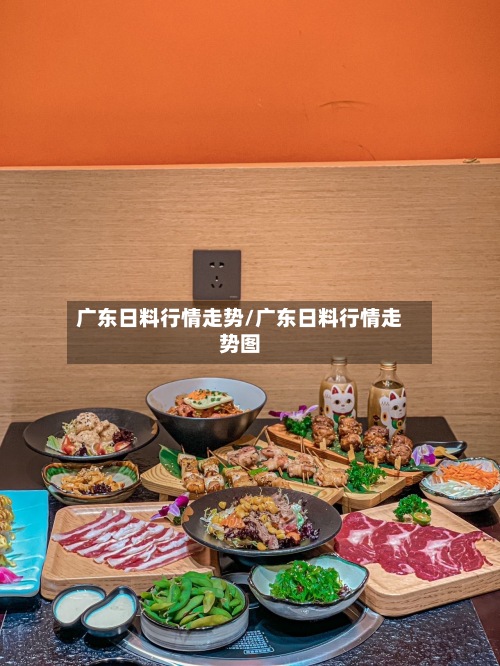 广东日料行情走势/广东日料行情走势图
