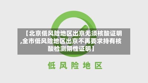 【北京低风险地区出京无须核酸证明,全市低风险地区出京不再要求持有核酸检测阴性证明】-第2张图片
