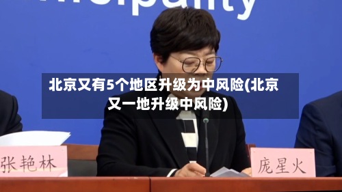北京又有5个地区升级为中风险(北京又一地升级中风险)-第2张图片