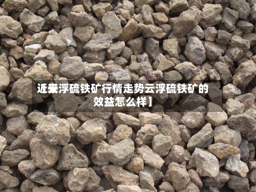 近来
【云浮硫铁矿行情走势云浮硫铁矿的效益怎么样】-第2张图片
