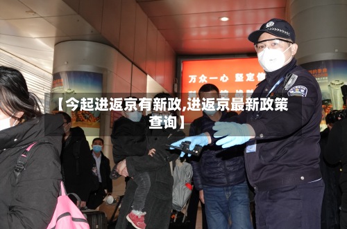 【今起进返京有新政,进返京最新政策查询】
