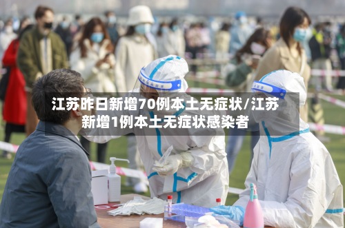 江苏昨日新增70例本土无症状/江苏新增1例本土无症状感染者