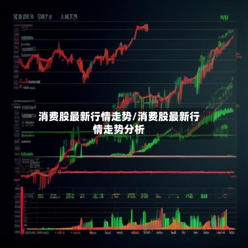 消费股最新行情走势/消费股最新行情走势分析