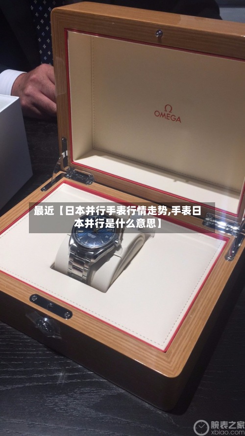 最近【日本并行手表行情走势,手表日本并行是什么意思】