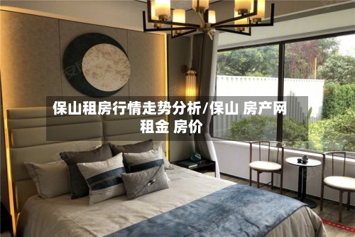 保山租房行情走势分析/保山 房产网 租金 房价-第3张图片