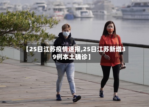 【25日江苏疫情速报,25日江苏新增39例本土确诊】-第3张图片