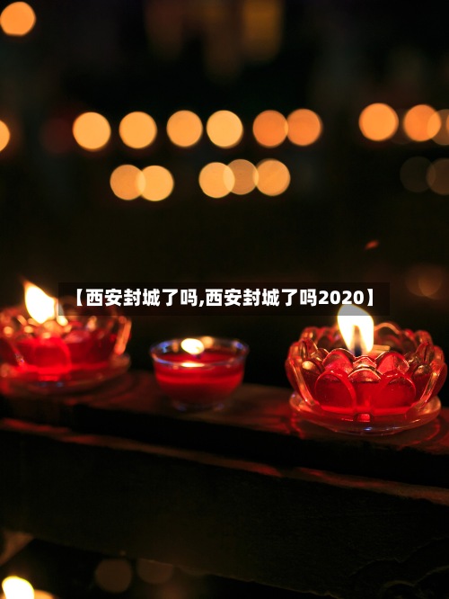 【西安封城了吗,西安封城了吗2020】-第2张图片